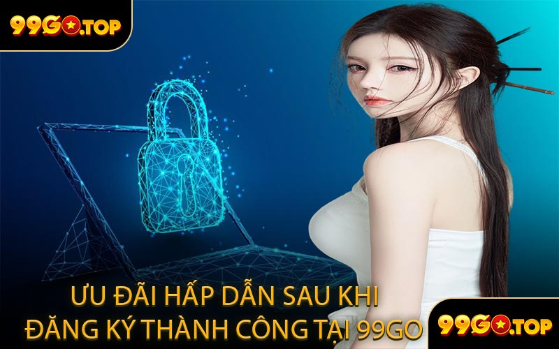 Ưu Đãi Hấp Dẫn Sau Khi Đăng Ký Thành Công Tại 99GO