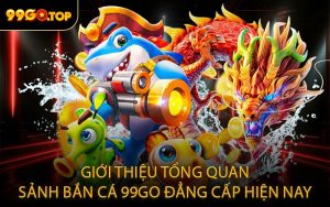 Giới thiệu tổng quan sảnh bắn cá 99GO đẳng cấp hiện nay