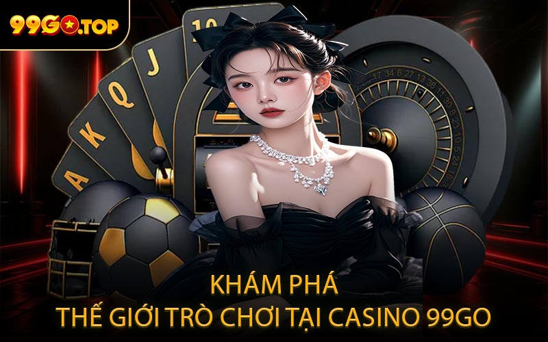 Khám phá thế giới trò chơi tại casino 99GO
