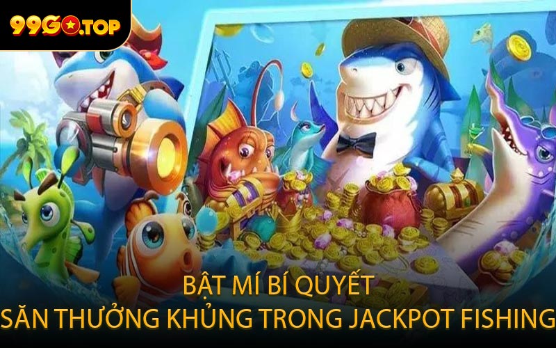 Bật mí bí quyết săn thưởng khủng trong Jackpot Fishing