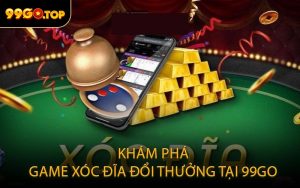 Khám Phá Game Xóc Đĩa Đổi Thưởng Tại 99GO